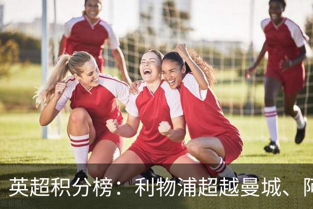 英超积分榜：利物浦超越曼城、阿森纳